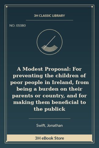A Modest Proposal: For preventing the children of poor people in Ireland, from being a burden on their parents or country, and for making them beneficial to the publick