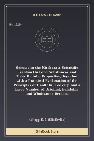 Science in the Kitchen: A Scientific Treatise On Food Substances and Their Dietetic Properties, Together with a Practica
