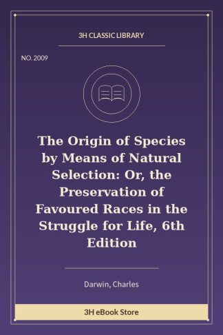 The Origin of Species by Means of Natural Selection: Or, the Preservation of Favoured Races in the Struggle for Life, 6t