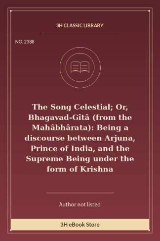 The Song Celestial; Or, Bhagavad-Gîtâ (from the Mahâbhârata): Being a discourse between Arjuna, Prince of India, and the