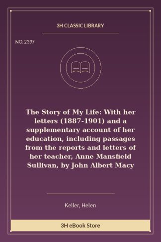 The Story of My Life: With her letters (1887-1901) and a supplementary account of her education, including passages from