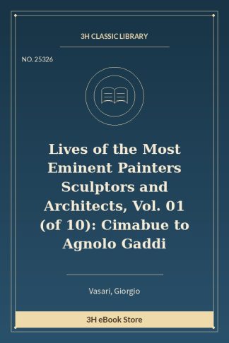 Lives of the Most Eminent Painters Sculptors and Architects, Vol. 01 (of 10): Cimabue to Agnolo Gaddi