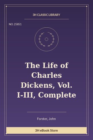 The Life of Charles Dickens, Vol. I-III, Complete