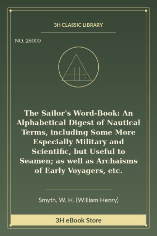 The Sailor's Word-Book: An Alphabetical Digest of Nautical Terms, including Some More Especially Military and Scientific, but Useful to Seamen; as well as Archaisms of Early Voyagers, etc.