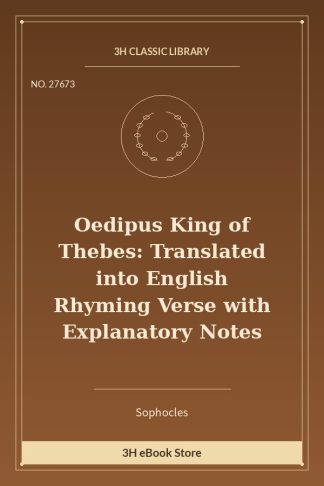 Oedipus King of Thebes: Translated into English Rhyming Verse with Explanatory Notes