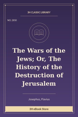 The Wars of the Jews; Or, The History of the Destruction of Jerusalem