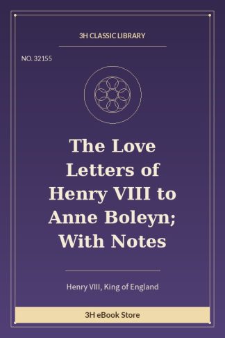 The Love Letters of Henry VIII to Anne Boleyn; With Notes