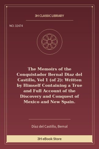 The Memoirs of the Conquistador Bernal Diaz del Castillo, Vol 1 (of 2): Written by Himself Containing a True and Full Ac