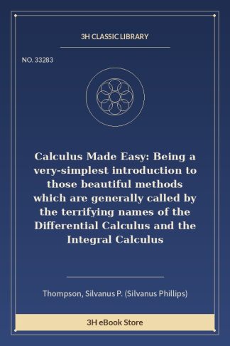 Calculus Made Easy: Being a very-simplest introduction to those beautiful methods which are generally called by the terr