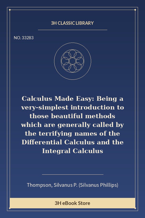 Calculus Made Easy: Being a very-simplest introduction to those beautiful methods which are generally called by the terr