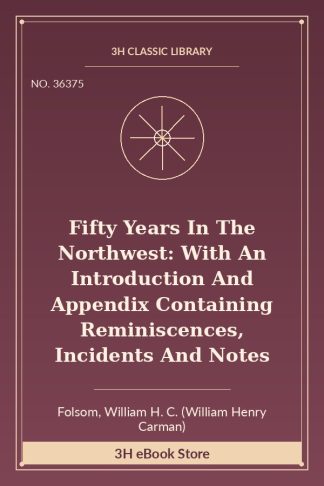 Fifty Years In The Northwest: With An Introduction And Appendix Containing Reminiscences, Incidents And Notes