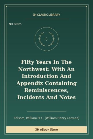 Fifty Years In The Northwest: With An Introduction And Appendix Containing Reminiscences, Incidents And Notes