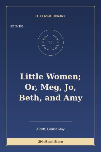 Little Women; Or, Meg, Jo, Beth, and Amy
