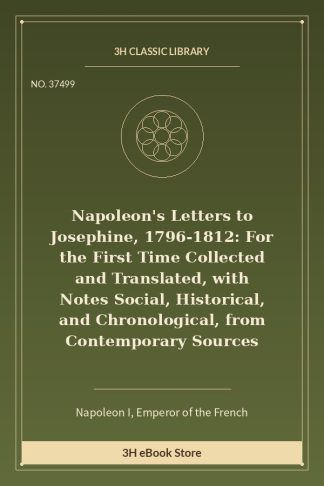Napoleon's Letters to Josephine, 1796-1812: For the First Time Collected and Translated, with Notes Social, Historical,