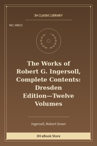 The Works of Robert G. Ingersoll, Complete Contents: Dresden Edition—Twelve Volumes