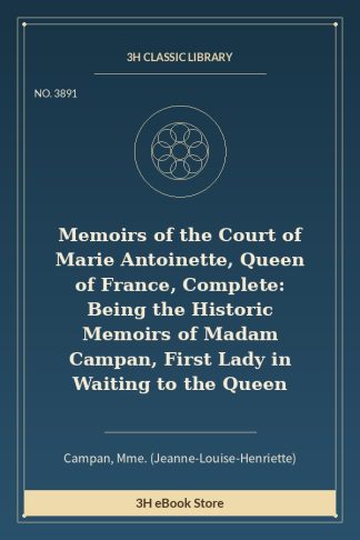 Memoirs of the Court of Marie Antoinette, Queen of France, Complete: Being the Historic Memoirs of Madam Campan, First L