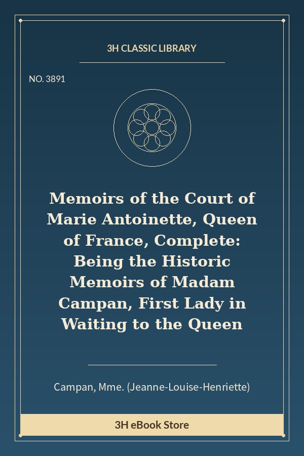 Memoirs of the Court of Marie Antoinette, Queen of France, Complete: Being the Historic Memoirs of Madam Campan, First L