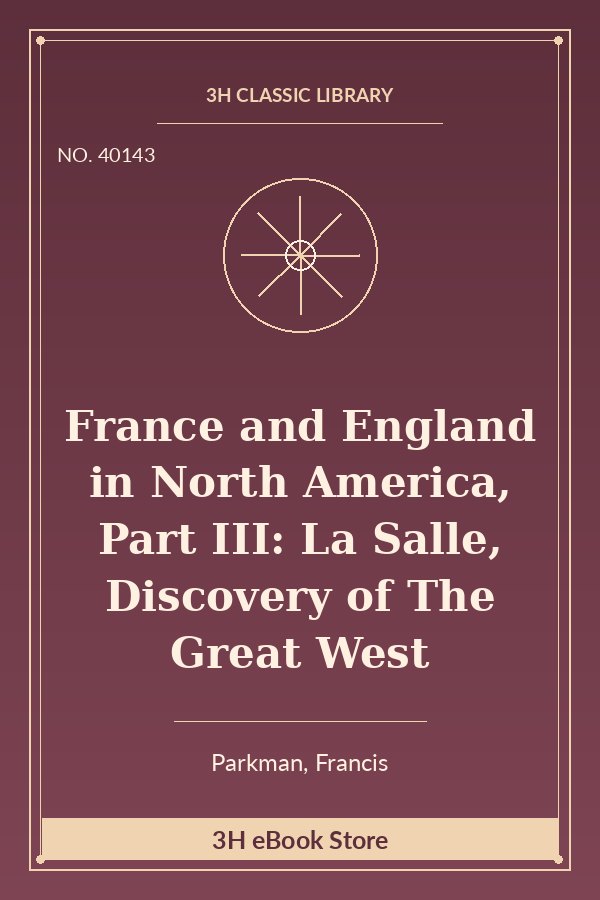 France and England in North America, Part III: La Salle, Discovery of The Great West