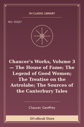 Chaucer's Works, Volume 3 — The House of Fame; The Legend of Good Women; The Treatise on the Astrolabe; The Sources of the Canterbury Tales