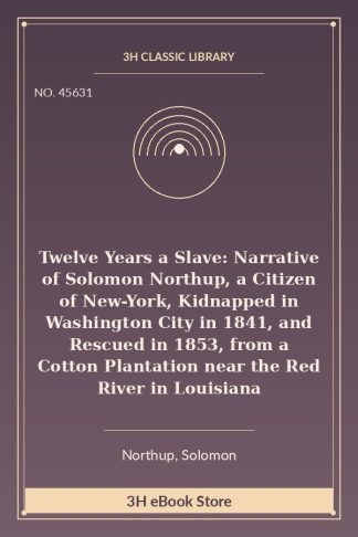 Twelve Years a Slave: Narrative of Solomon Northup, a Citizen of New-York, Kidnapped in Washington City in 1841, and Rescued in 1853, from a Cotton Plantation near the Red River in Louisiana