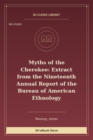 Myths of the Cherokee: Extract from the Nineteenth Annual Report of the Bureau of American Ethnology