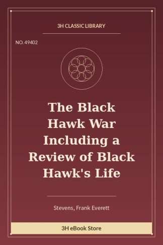 The Black Hawk War Including a Review of Black Hawk's Life