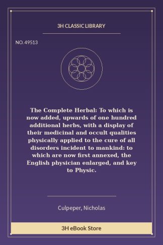 The Complete Herbal: To which is now added, upwards of one hundred additional herbs, with a display of their medicinal a