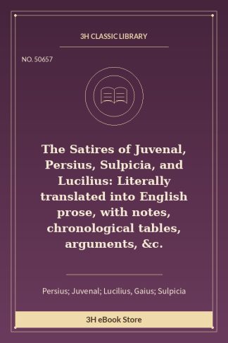 The Satires of Juvenal, Persius, Sulpicia, and Lucilius: Literally translated into English prose, with notes, chronologi