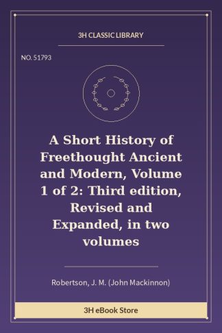 A Short History of Freethought Ancient and Modern, Volume 1 of 2: Third edition, Revised and Expanded, in two volumes