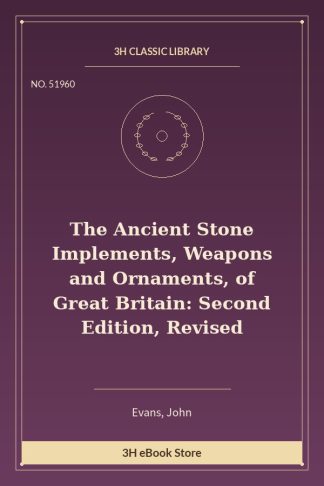 The Ancient Stone Implements, Weapons and Ornaments, of Great Britain: Second Edition, Revised