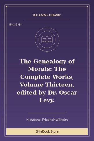 The Genealogy of Morals: The Complete Works, Volume Thirteen, edited by Dr. Oscar Levy.