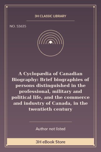 A Cyclopædia of Canadian Biography: Brief biographies of persons distinguished in the professional, military and political life, and the commerce and industry of Canada, in the twentieth century