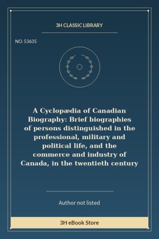 A Cyclopædia of Canadian Biography: Brief biographies of persons distinguished in the professional, military and politic