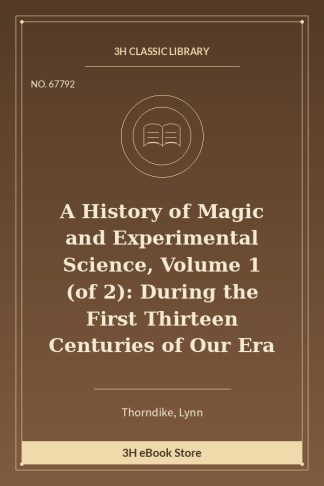 A History of Magic and Experimental Science, Volume 1 (of 2): During the First Thirteen Centuries of Our Era