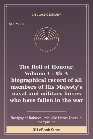 The Roll of Honour, Volume 1 : $b A biographical record of all members of His Majesty's naval  and military forces who have fallen in the war