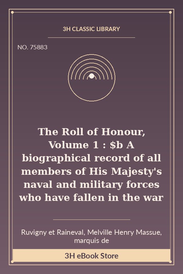 The Roll of Honour, Volume 1 : $b A biographical record of all members of His Majesty's naval and military forces who have fallen in the war