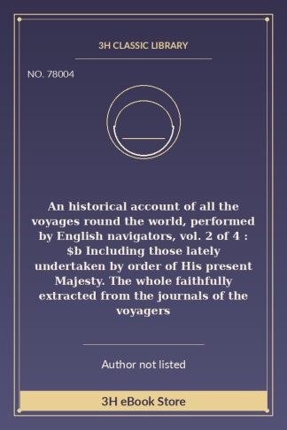 An historical account of all the voyages round the world, performed by English navigators, vol. 2 of 4 : $b Including those lately undertaken by order of His present Majesty. The whole faithfully extracted from the journals of the voyagers