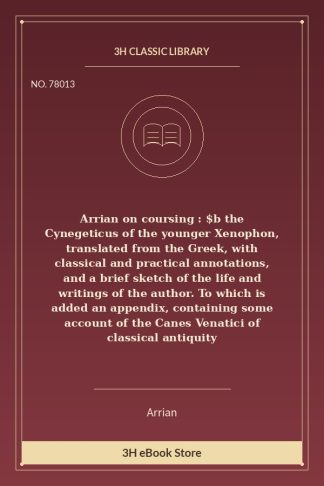 Arrian on coursing : $b the Cynegeticus of the younger Xenophon, translated from the Greek, with classical and practical