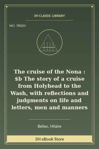 The cruise of the Nona : $b The story of a cruise from Holyhead to the Wash, with reflections and judgments on life and letters, men and manners