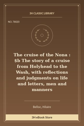 The cruise of the Nona : $b The story of a cruise from Holyhead to the Wash, with reflections and judgments on life and