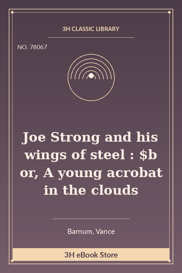 Joe Strong and his wings of steel : $b or, A young acrobat in the clouds