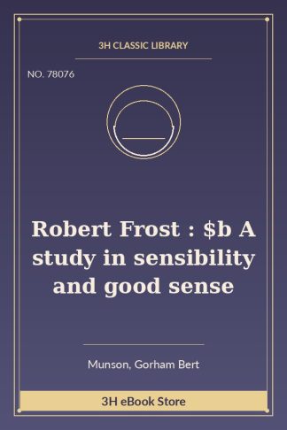 Robert Frost : $b A study in sensibility and good sense