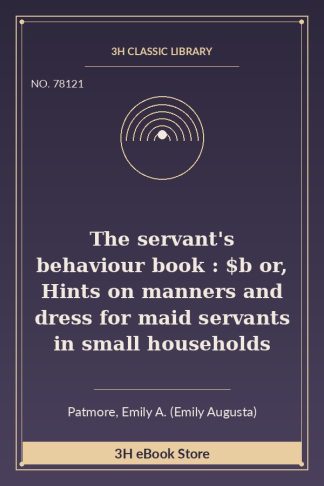 The servant's behaviour book : $b or, Hints on manners and dress for maid servants in small households