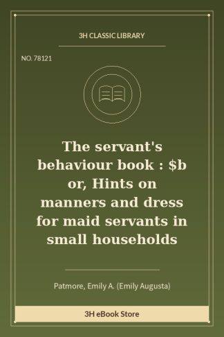 The servant's behaviour book : $b or, Hints on manners and dress for maid servants in small households