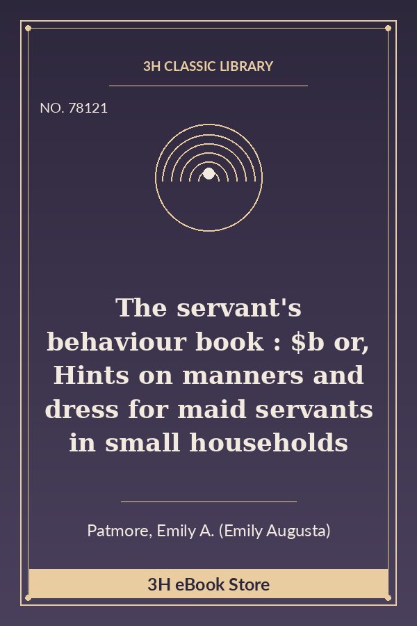 The servant's behaviour book : $b or, Hints on manners and dress for maid servants in small households