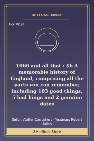 1066 and all that : $b A memorable history of England, comprising all the parts you can remember, including 103 good things, 5 bad kings and 2 genuine dates