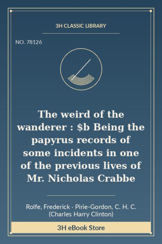 The weird of the wanderer : $b Being the papyrus records of some incidents in one of the previous lives of  Mr. Nicholas Crabbe