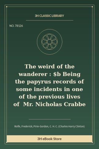 The weird of the wanderer : $b Being the papyrus records of some incidents in one of the previous lives of Mr. Nicholas