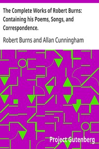 The Complete Works of Robert Burns: Containing his Poems, Songs, and Correspondence.: With a New Life of the Poet, and N