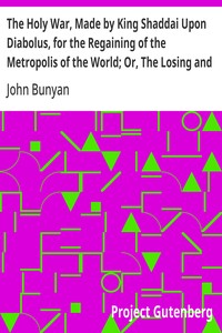 The Holy War, Made by King Shaddai Upon Diabolus, for the Regaining of the Metropolis of the World; Or, The Losing and T